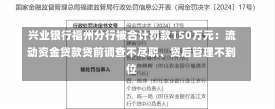 兴业银行福州分行被合计罚款150万元：流动资金贷款贷前调查不尽职、贷后管理不到位-第1张图片