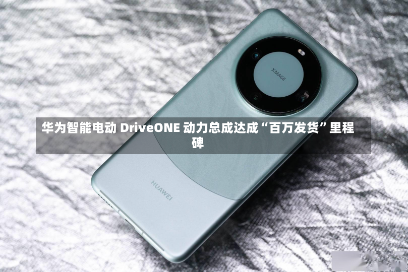 华为智能电动 DriveONE 动力总成达成“百万发货”里程碑-第2张图片