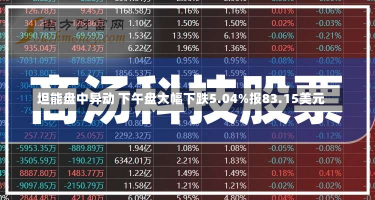 坦能盘中异动 下午盘大幅下跌5.04%报83.15美元-第3张图片