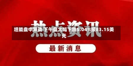 坦能盘中异动 下午盘大幅下跌5.04%报83.15美元-第1张图片