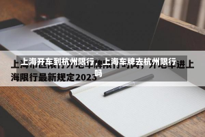 上海开车到杭州限行，上海车牌去杭州限行吗-第2张图片