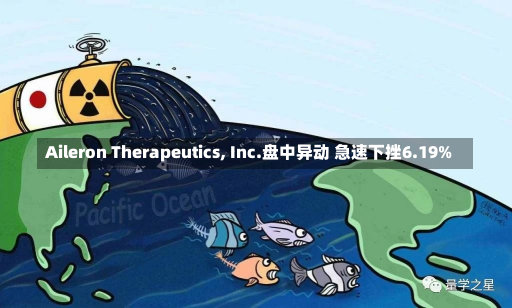 Aileron Therapeutics, Inc.盘中异动 急速下挫6.19%-第2张图片