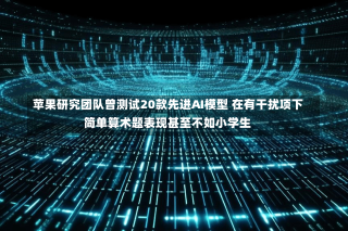 苹果研究团队曾测试20款先进AI模型 在有干扰项下简单算术题表现甚至不如小学生-第1张图片