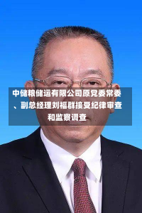 中储粮储运有限公司原党委常委、副总经理刘福群接受纪律审查和监察调查-第1张图片