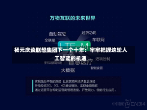 杨元庆谈联想集团下一个十年：牢牢把握这轮人工智能的机遇-第3张图片