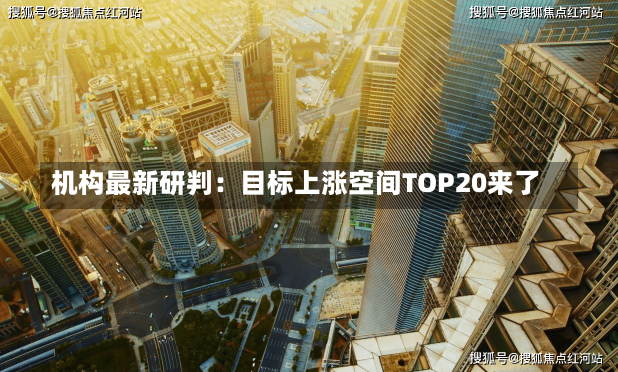 机构最新研判：目标上涨空间TOP20来了-第1张图片