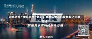 双成药业“跨界重组”疑云：有参与者或已获利超亿元后离场-第2张图片