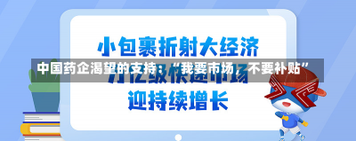 中国药企渴望的支持：“我要市场，不要补贴”-第2张图片