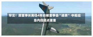 罕见！原董事长离任4年后被董事会“追责” 中船应急内控疑点重重-第2张图片