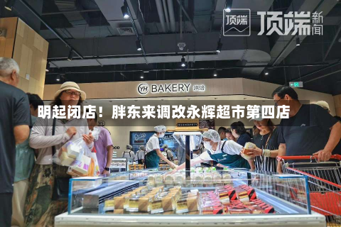 明起闭店！胖东来调改永辉超市第四店-第1张图片