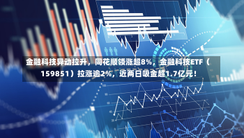 金融科技异动拉升，同花顺领涨超8%，金融科技ETF（159851）拉涨逾2%，近两日吸金超1.7亿元！-第3张图片