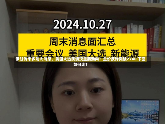 伊朗传来多则大消息、美国大选民调现重要动向！金价反弹突破2740 下面
如何走？-第2张图片