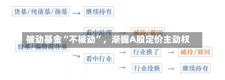 被动基金“不被动”，渐握A股定价主动权-第1张图片