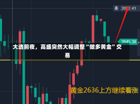 大选前夜，高盛突然大幅调整“做多黄金”交易-第2张图片