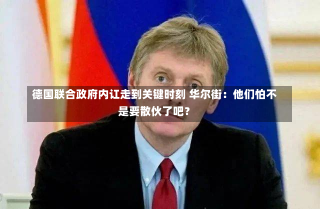 德国联合政府内讧走到关键时刻 华尔街：他们怕不是要散伙了吧？-第1张图片