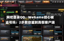 网吧登录QQ、WeGame担心被盗号吗：2步教你鉴别真假客户端-第1张图片