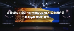 会员6选2！华为HarmonyOS NEXT公测用户第三方App权益今日开领-第1张图片