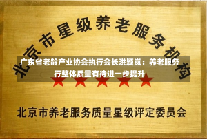 广东省老龄产业协会执行会长洪颖岚：养老服务行整体质量有待进一步提升-第1张图片