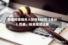 思美传媒相关人拟收500万（合计）罚单，投资索赔征集-第3张图片