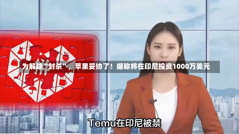 为解除“封杀”，苹果妥协了！据称将在印尼投资1000万美元-第1张图片