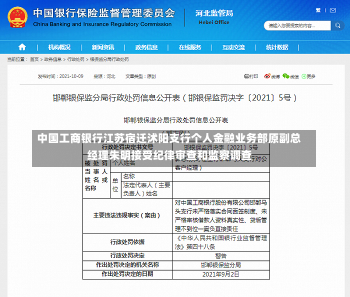 中国工商银行江苏宿迁沭阳支行个人金融业务部原副总经理朱明接受纪律审查和监察调查-第2张图片