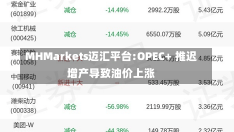 MHMarkets迈汇平台:OPEC+ 推迟增产导致油价上涨-第1张图片