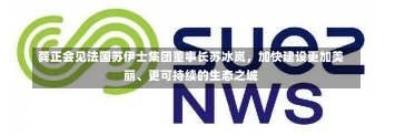 龚正会见法国苏伊士集团董事长苏冰岚，加快建设更加美丽、更可持续的生态之城-第2张图片