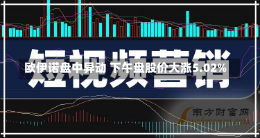 欧伊诺盘中异动 下午盘股价大涨5.02%-第1张图片