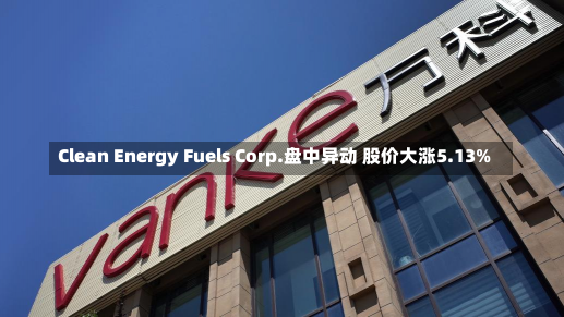 Clean Energy Fuels Corp.盘中异动 股价大涨5.13%-第1张图片