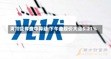 海川证券盘中异动 下午盘股价大涨5.21%-第1张图片