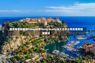 国浩集团附属与Intrepid及Hong Realty设立合资公司发展新加坡物业-第3张图片