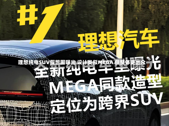 理想纯电SUV假想图曝光 设计类似MEGA 但整体更出众-第2张图片