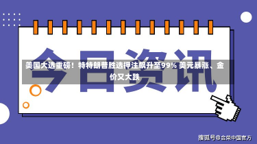 美国大选重磅！特特朗普胜选押注飙升至99% 美元暴涨、金价又大跌-第2张图片