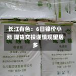 长江有色：6日镍价小涨 现货交投谨慎观望居多-第1张图片