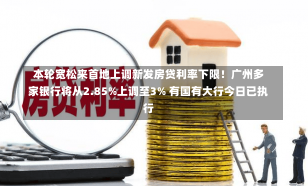 本轮宽松来首地上调新发房贷利率下限！广州多家银行将从2.85%上调至3% 有国有大行今日已执行-第1张图片