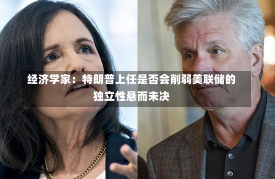 经济学家：特朗普上任是否会削弱美联储的独立性悬而未决-第3张图片