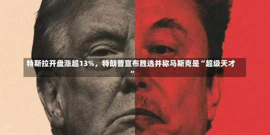 特斯拉开盘涨超13%，特朗普宣布胜选并称马斯克是“超级天才”-第2张图片