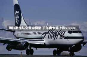 阿拉斯加航空盘中异动 下午盘大幅上涨5.00%-第1张图片