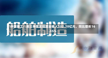 中国重工：前三季度实现营业收入352.70亿元，同比增长16.35%-第2张图片