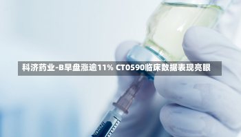 科济药业-B早盘涨逾11% CT0590临床数据表现亮眼-第2张图片