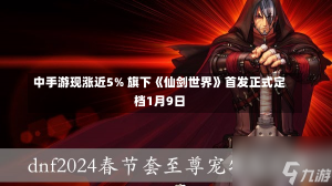 中手游现涨近5% 旗下《仙剑世界》首发正式定档1月9日-第3张图片