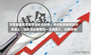 华夏基金首席策略分析师轩伟：场内投资者倾向分批买入，场外投资者倾向一次性买入，长期持有-第1张图片