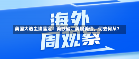 美国大选尘埃落定！美联储、美股美债，何去何从？-第1张图片