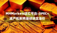 MHMarkets迈汇平台:OPEC+ 减产机制将继续决定油价-第1张图片