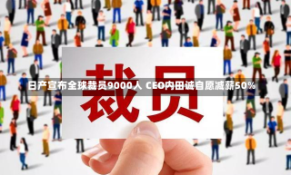 日产宣布全球裁员9000人 CEO内田诚自愿减薪50%-第1张图片