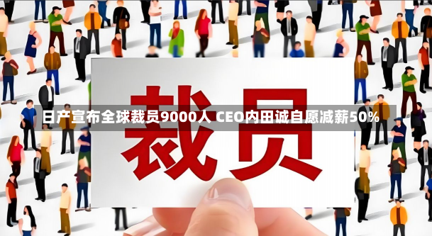 日产宣布全球裁员9000人 CEO内田诚自愿减薪50%-第2张图片