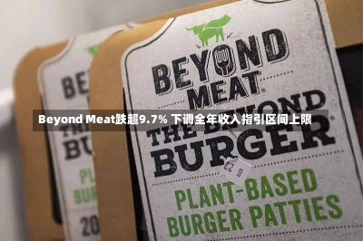 Beyond Meat跌超9.7% 下调全年收入指引区间上限-第1张图片