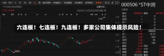 六连板！七连板！九连板！多家公司集体提示风险！-第3张图片