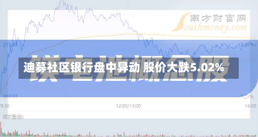 迪募社区银行盘中异动 股价大跌5.02%-第1张图片