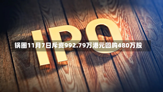 锅圈11月7日斥资992.79万港元回购480万股-第2张图片